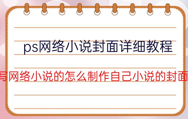 ps网络小说封面详细教程 写网络小说的怎么制作自己小说的封面？